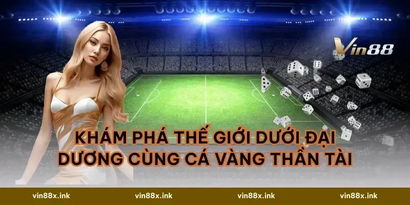 Khám phá thế giới dưới đại dương cùng cá vàng thần tài