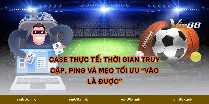 Case thực tế: thời gian truy cập, ping và mẹo tối ưu “vào là được”