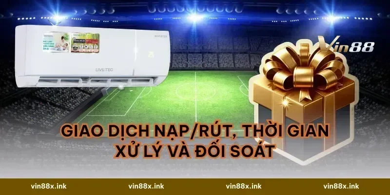 Giao dịch nạp/rút, thời gian xử lý và đối soát