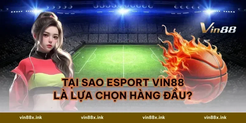 Tại sao Esport VIN88 là lựa chọn hàng đầu?