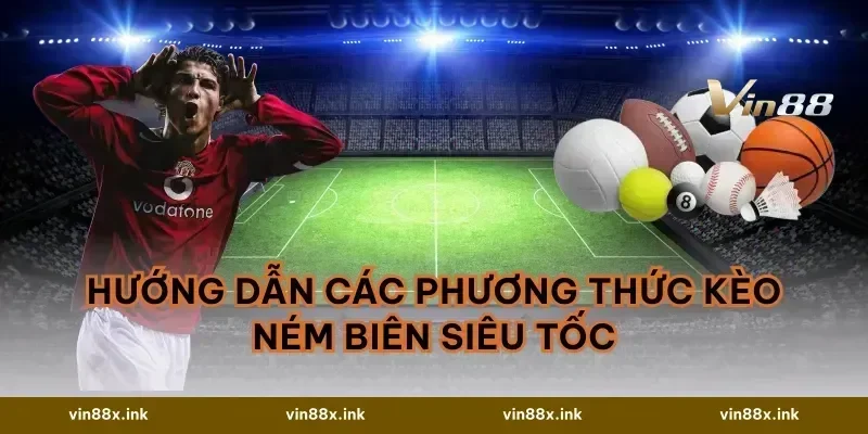 Hướng dẫn các phương thức Kèo ném biên siêu tốc