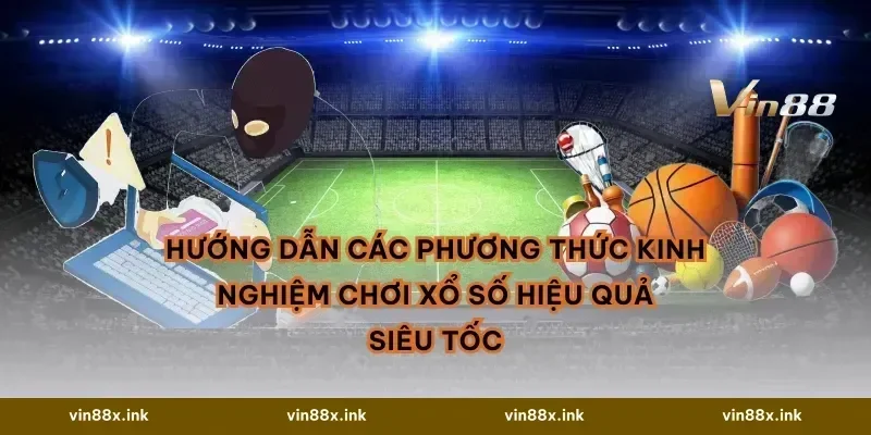 Hướng dẫn các phương thức Kinh nghiệm chơi xổ số hiệu quả siêu tốc