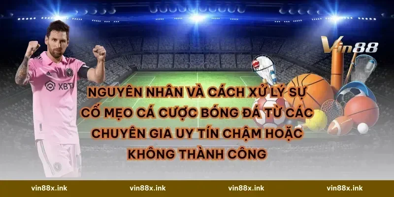 Nguyên nhân và cách xử lý sự cố Mẹo cá cược bóng đá từ các chuyên gia uy tín chậm hoặc không thành công