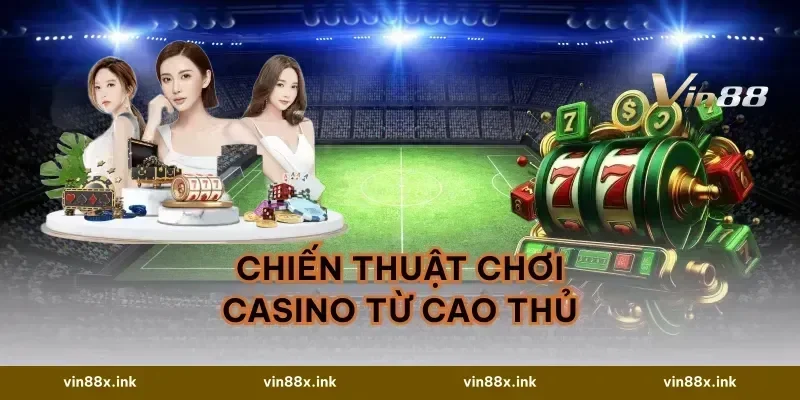 Chiến Thuật Chơi Casino Từ Cao Thủ