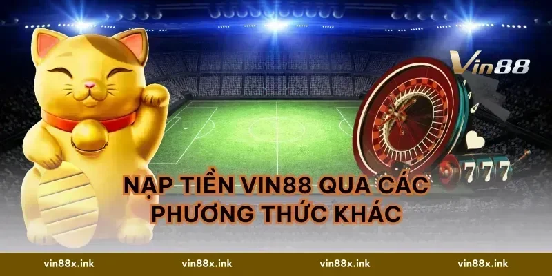 Nạp Tiền VIN88 Qua Các Phương Thức Khác