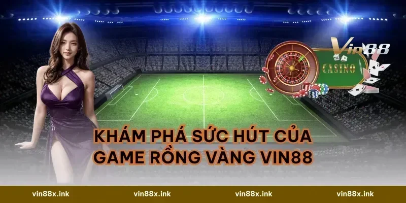 Khám phá sức hút của game Rồng Vàng VIN88