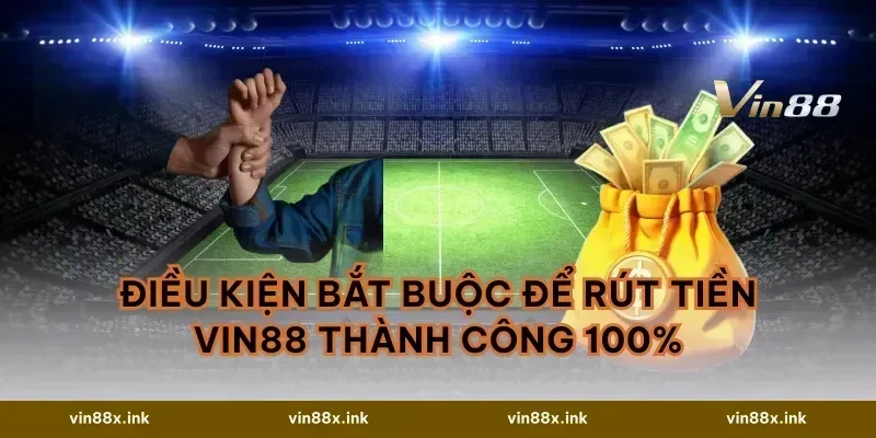 Điều kiện bắt buộc để Rút tiền vin88 thành công 100%