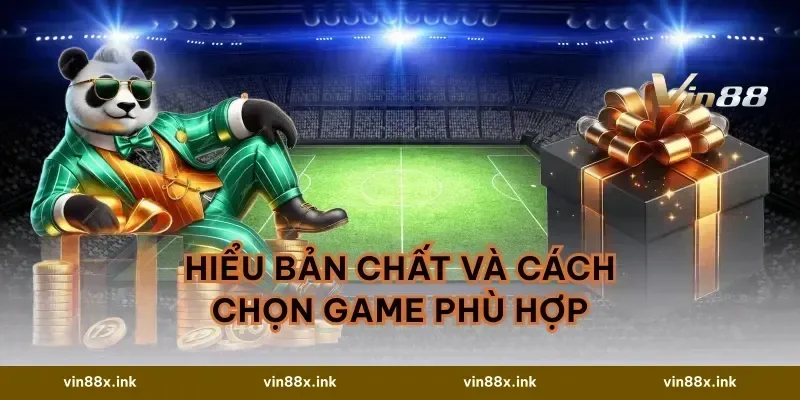 Hiểu bản chất và cách chọn game phù hợp