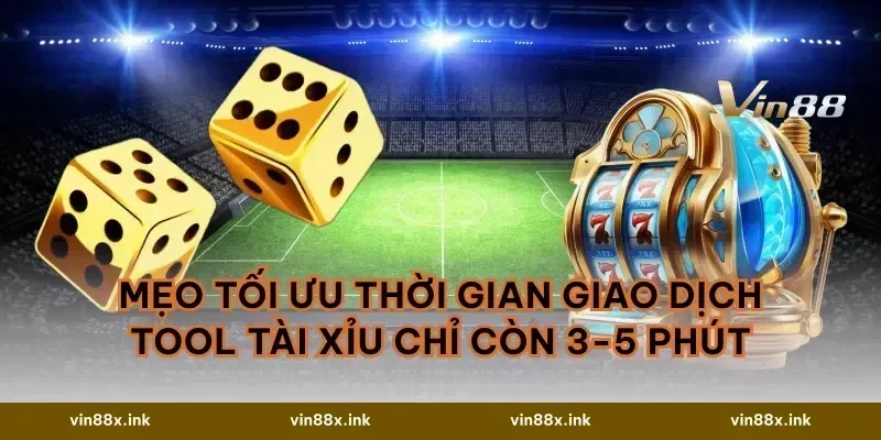 Mẹo tối ưu thời gian giao dịch Tool tài xỉu chỉ còn 3-5 phút