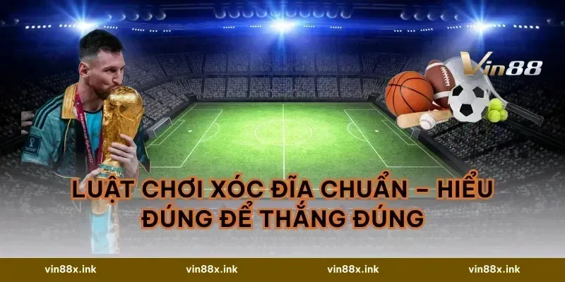 Luật Chơi Xóc Đĩa Chuẩn – Hiểu Đúng Để Thắng Đúng